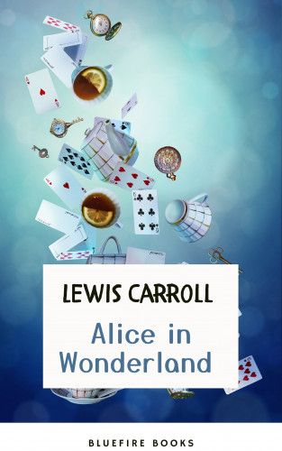Lewis Carroll, Bluefire Books: Through the Looking Glass: Alice in Wonderland – The Enchanted Complete Collection (Illustrated)