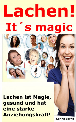Karina Bernd: Lachen! It´s magic! Lachen ist Magie, gesund und hat eine starke Anziehungskraft!