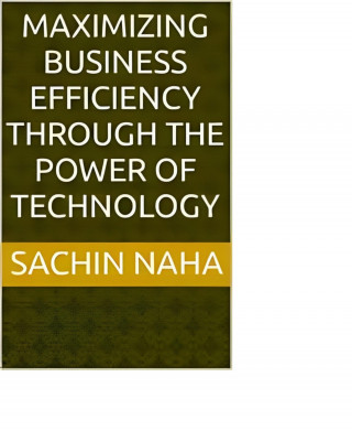 Sachin Naha: Maximizing Business Efficiency Through the Power of Technology