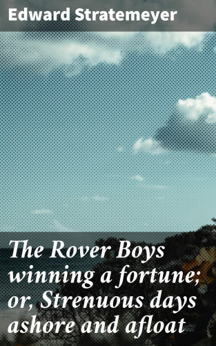 Edward Stratemeyer: The Rover Boys winning a fortune; or, Strenuous days ashore and afloat