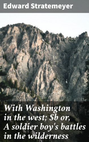 Edward Stratemeyer: With Washington in the west; or, A soldier boy's battles in the wilderness