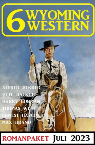 Alfred Bekker, Pete Hackett, Thomas West, Barry Gorman, Ernest Haycox, Max Brand: 6 Wyoming Western Juli 2023