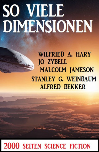 Alfred Bekker, Wilfried A. Hary, Jo Zybell, Stanley G. Weinbaum, Malcolm Jameson: So viele Dimensionen: 2000 Seiten Science Fiction