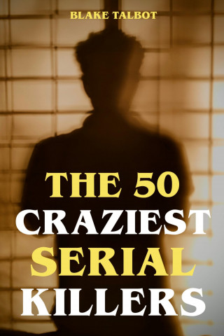 Blake Talbot: The 50 Craziest Serial Killers