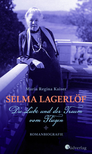 Maria Regina Kaiser: Selma Lagerlöf - Die Liebe und der Traum vom Fliegen