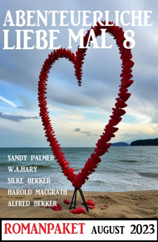 Alfred Bekker, Sandy Palmer, W. A. Hary, Silke Bekker, Harold MacGrath: Abenteuerliche Liebe mal 8: Romanpaket