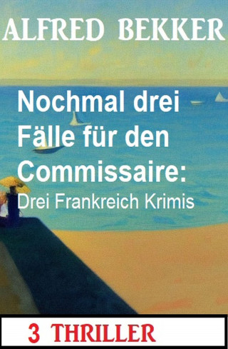 Alfred Bekker: Nochmal drei Fälle für den Commissaire: Drei Frankreich Krimis