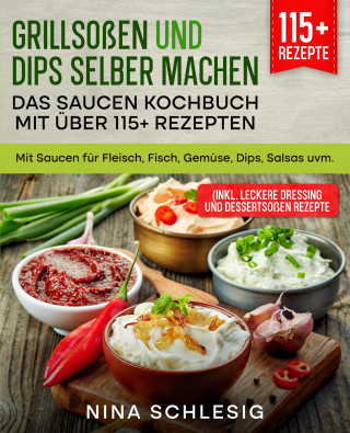 Nina Schlesig: Grillsoßen und Dips selber machen – Das Saucen Kochbuch mit über 115+ Rezepten