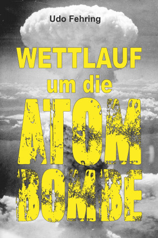 Udo Fehring: Wettlauf um die Atombombe