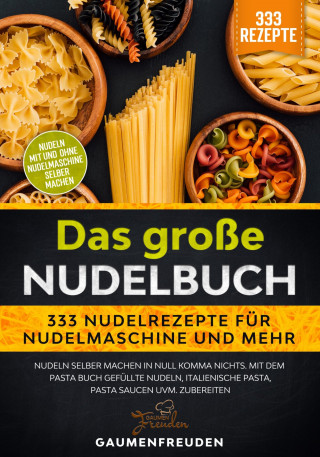 Gaumen Freuden: Das große Nudelbuch – 333 Nudelrezepte für Nudelmaschine und mehr