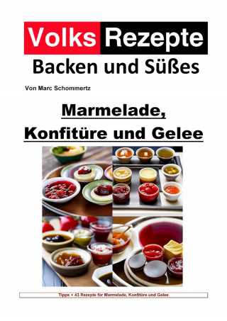 Marc Schommertz: Volksrezepte Backen und Süßes - Marmelade, Konfitüre und Gelee