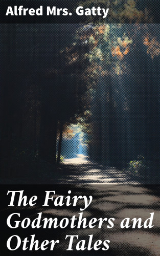 Mrs. Alfred Gatty: The Fairy Godmothers and Other Tales
