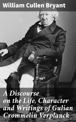 William Cullen Bryant: A Discourse on the Life, Character and Writings of Gulian Crommelin Verplanck