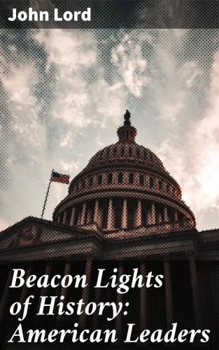 John Lord: Beacon Lights of History: American Leaders