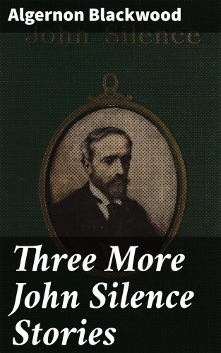 Algernon Blackwood: Three More John Silence Stories