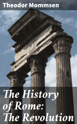 Theodor Mommsen: The History of Rome: The Revolution