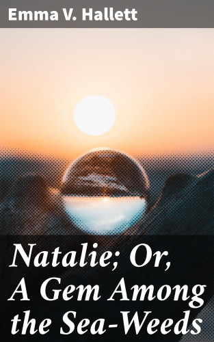 Emma V. Hallett: Natalie; Or, A Gem Among the Sea-Weeds