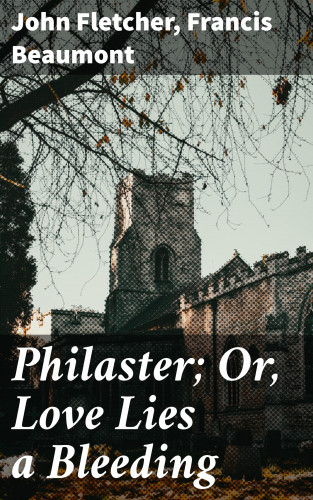 John Fletcher, Francis Beaumont: Philaster; Or, Love Lies a Bleeding