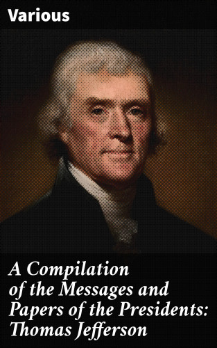 Diverse: A Compilation of the Messages and Papers of the Presidents: Thomas Jefferson