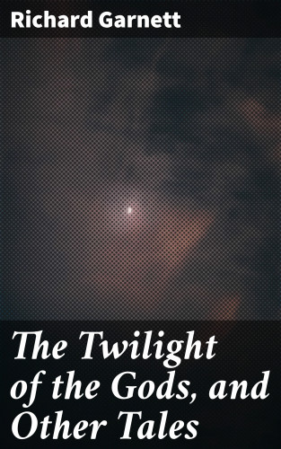 Richard Garnett: The Twilight of the Gods, and Other Tales