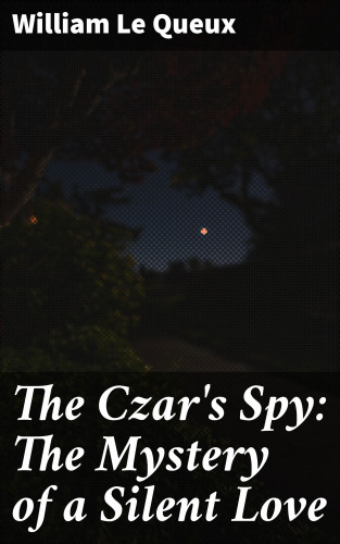 William Le Queux: The Czar's Spy: The Mystery of a Silent Love