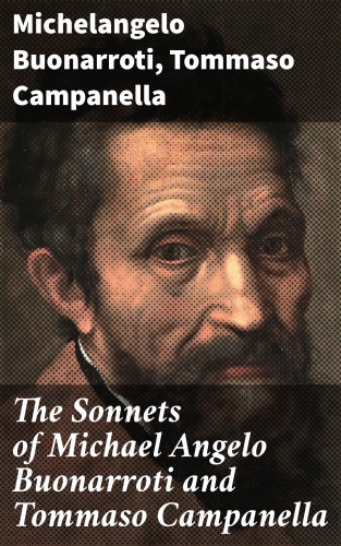Michelangelo Buonarroti, Tommaso Campanella: The Sonnets of Michael Angelo Buonarroti and Tommaso Campanella