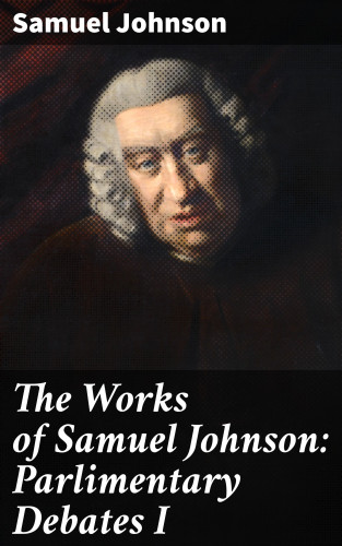 Samuel Johnson: The Works of Samuel Johnson: Parlimentary Debates I