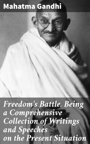 Mahatma Gandhi: Freedom's Battle. Being a Comprehensive Collection of Writings and Speeches on the Present Situation