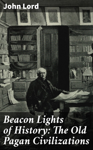 John Lord: Beacon Lights of History: The Old Pagan Civilizations