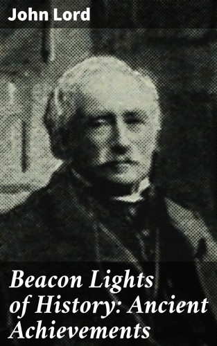 John Lord: Beacon Lights of History: Ancient Achievements