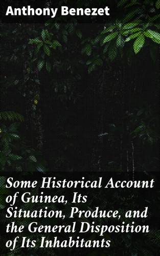 Anthony Benezet: Some Historical Account of Guinea, Its Situation, Produce, and the General Disposition of Its Inhabitants