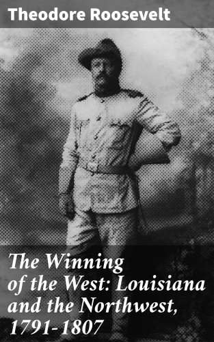 Theodore Roosevelt: The Winning of the West: Louisiana and the Northwest, 1791-1807