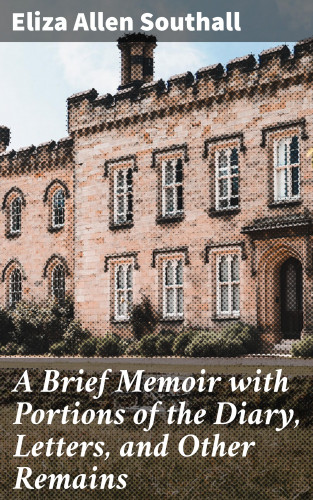 Eliza Allen Southall: A Brief Memoir with Portions of the Diary, Letters, and Other Remains