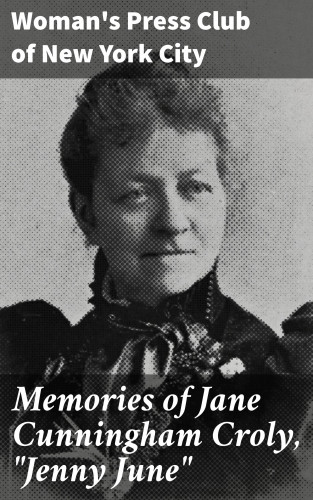 Woman's Press Club of New York City: Memories of Jane Cunningham Croly, "Jenny June"