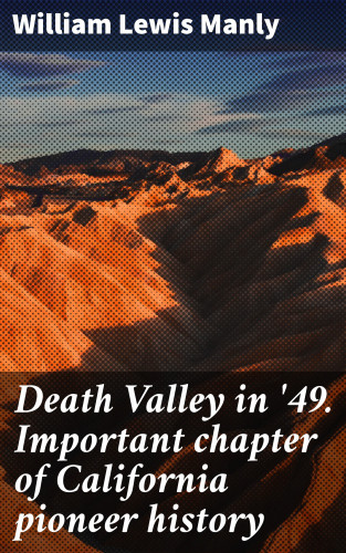 William Lewis Manly: Death Valley in '49. Important chapter of California pioneer history