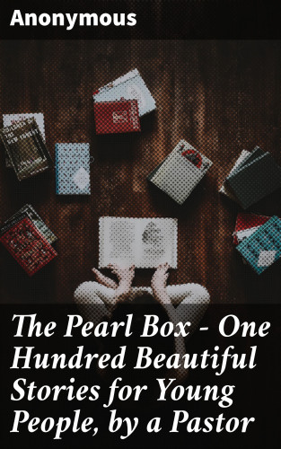 Anonymous: The Pearl Box - One Hundred Beautiful Stories for Young People, by a Pastor