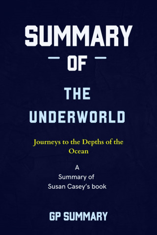 GP SUMMARY: Summary of The Underworld by Susan Casey: Journeys to the Depths of the Ocean