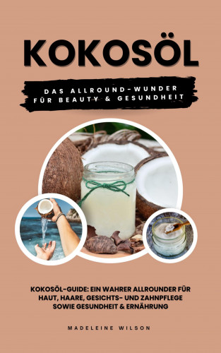 Madeleine Wilson: Kokosöl: Das Allround-Wunder für Beauty und Gesundheit