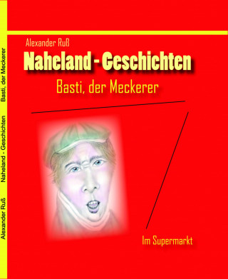 Alexander Ruß: Naheland-Geschichten - Basti der Meckerer - Im Supermarkt