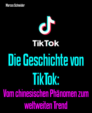 Marcos Schneider: Die Geschichte von TikTok: