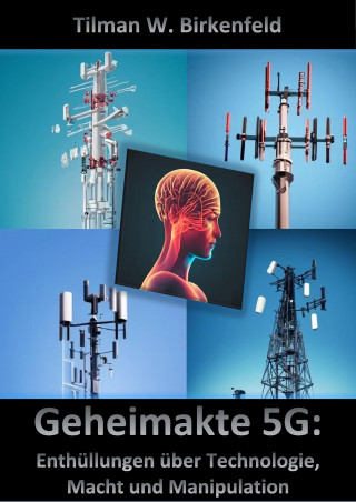 Tilman W. Birkenfeld: Geheimakte 5G: Enthüllungen über Technologie, Macht und Manipulation