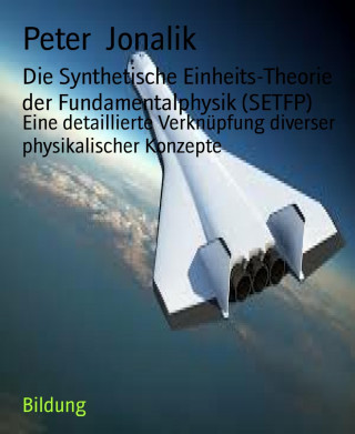 Peter Jonalik: Die Synthetische Einheits-Theorie der Fundamentalphysik (SETFP)