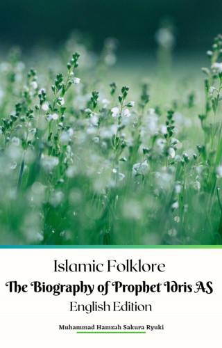 Muhammad Hamzah Sakura Ryuki: Islamic Folklore The Biography of Prophet Idris AS English Edition