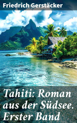 Friedrich Gerstäcker: Tahiti: Roman aus der Südsee. Erster Band