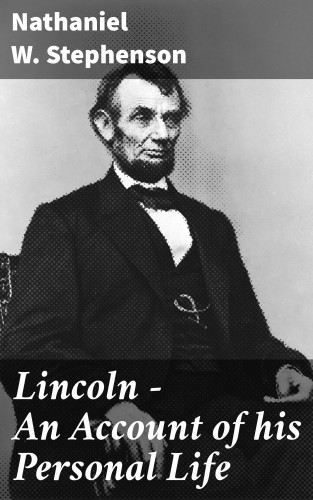 Nathaniel W. Stephenson: Lincoln - An Account of his Personal Life