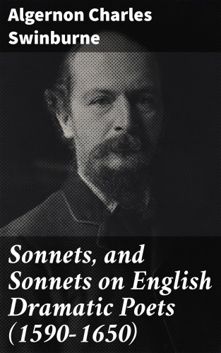 Algernon Charles Swinburne: Sonnets, and Sonnets on English Dramatic Poets (1590-1650)