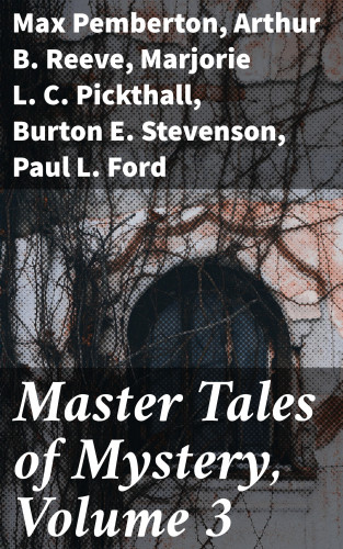 Max Pemberton, Arthur B. Reeve, Marjorie L. C. Pickthall, Burton E. Stevenson, Paul L. Ford, George B. McCutcheon, Joseph Ernest: Master Tales of Mystery, Volume 3