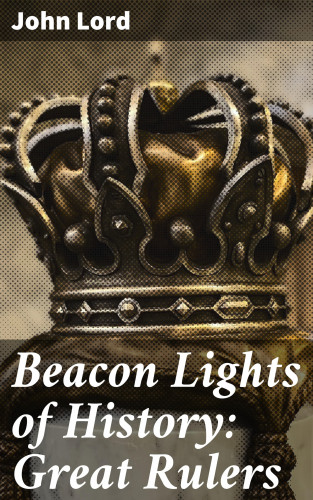 John Lord: Beacon Lights of History: Great Rulers