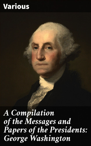 Diverse: A Compilation of the Messages and Papers of the Presidents: George Washington