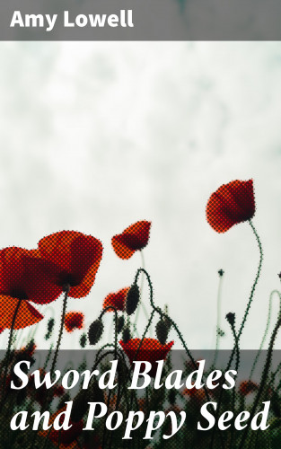 Amy Lowell: Sword Blades and Poppy Seed